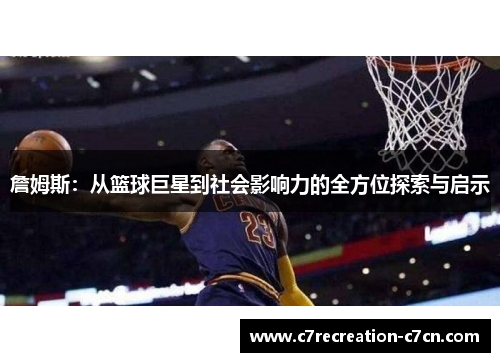 詹姆斯：从篮球巨星到社会影响力的全方位探索与启示