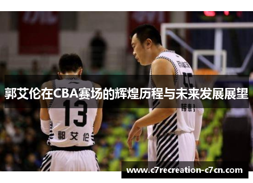 郭艾伦在CBA赛场的辉煌历程与未来发展展望