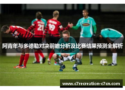 阿青年与多德勒对决前瞻分析及比赛结果预测全解析